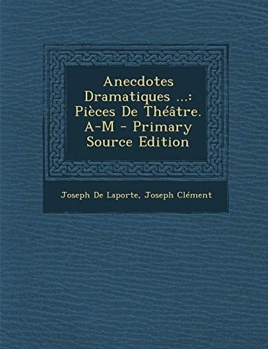 Anecdotes Dramatiques ... Pièces de Théâtre. A-M - Primary Source Edition
