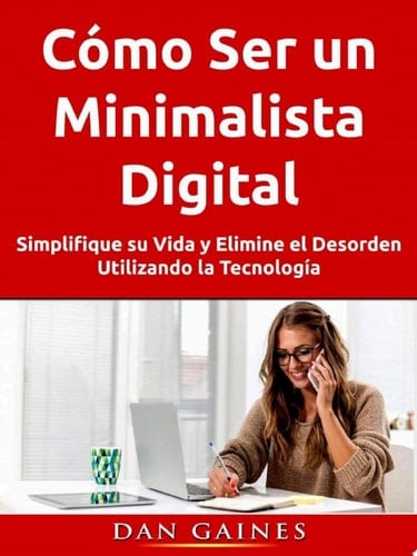 Cómo Ser un Minimalista Digital Simplifique su Vida y Elimine el Desorden Utilizando la Tecnología