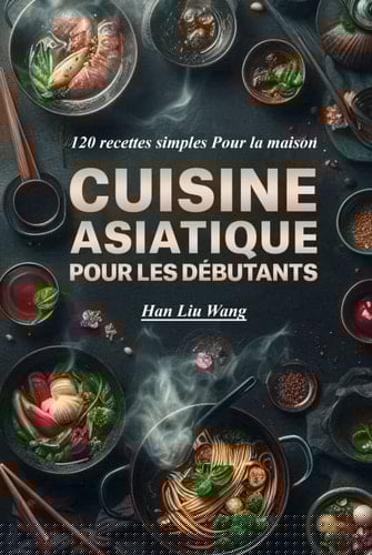 Cuisine asiatique Pour les débutants: 120 recettes simples Pour la maison (French Edition)