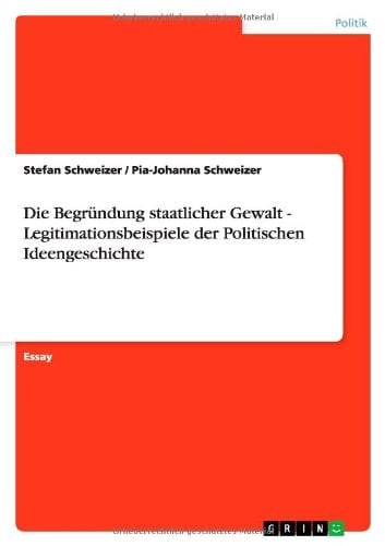 Die Begründung staatlicher Gewalt - Legitimationsbeispiele der Politischen Ideengeschichte
