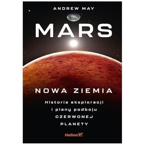 Mars nowa Ziemia : historia eksploracji i plany podboju Czerwonej Planety