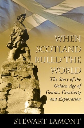When Scotland Ruled the World: The Story of the Golden Age of Genius, Creativity and Exploration