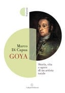 Goya. Storia, vita e opere di un artista totale
