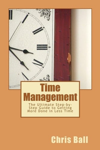 Time Management A Simple Step-by-Step Guide to Getting More Done in Less Time