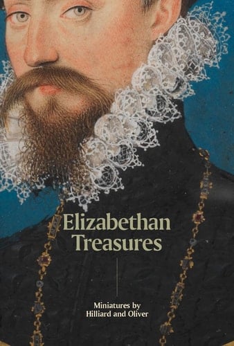 Elizabethan Treasures Miniatures by Hilliard and Oliver