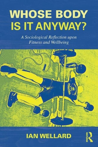 Whose Body is it Anyway? A Sociological Reflection Upon Fitness and Wellbeing