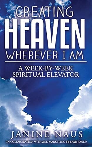 Creating Heaven Wherever I Am A Week-By-Week Spiritual Elevator
