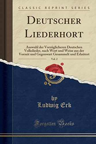 Deutscher Liederhort, Vol. 2 Auswahl Der Vorzüglicheren Deutschen Volkslieder, Nach Wort Und Weise Aus Der Vorzeit Und Gegenwart Gesammelt Und Erlaütert (Classic Reprint)