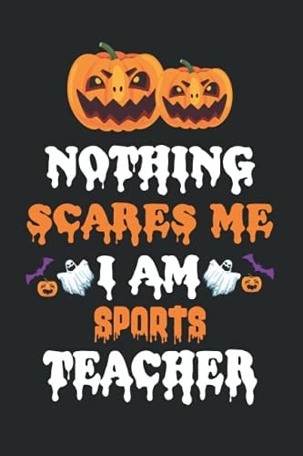 NOTHING SEARES ME I AM SPORTS TEACHER: Halloween Journal Notebook To Write In - Halloween Themed Gifts For Teacher, Halloween Notebook & Journal Great Gift For your Teacher.