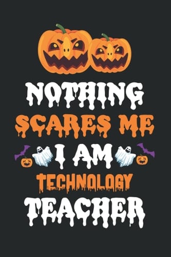 NOTHING SEARES ME I AM TECHNOLOGY TEACHER: Halloween Journal Notebook To Write In - Halloween Themed Gifts For Teacher, Halloween Notebook & Journal Great Gift For your Teacher.