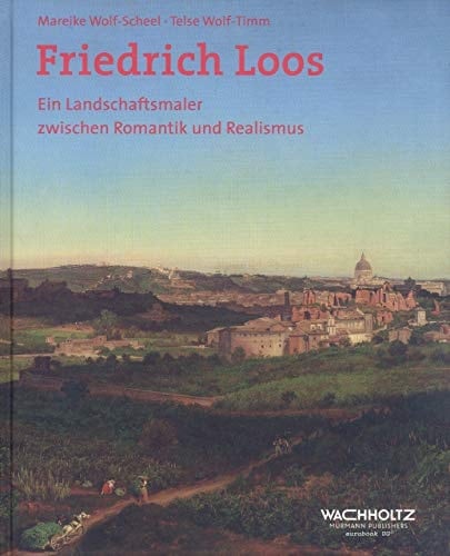 Friedrich Loos Ein Landschaftsmaler zwischen Romantik und Realismus : von Rom nach Kiel