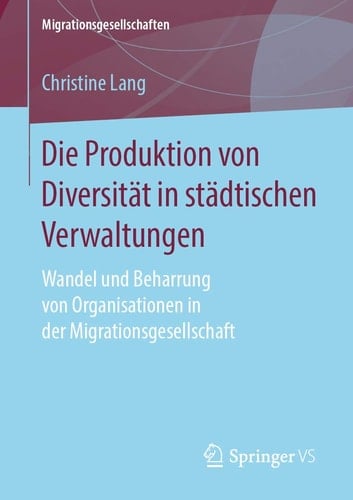 Die Produktion von Diversität in städtischen Verwaltungen Wandel und Beharrung von Organisationen in der Migrationsgesellschaft