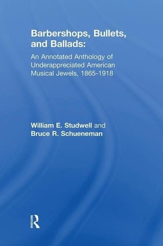 Barbershops, Bullets, and Ballads An Annotated Anthology of Underappreciated American Musical Jewels, 1865-1918