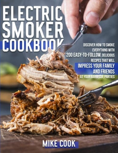 Electric Smoker Cookbook Discover How To Smoke Everything With 200 Easy-To-Follow, Delicious Recipes That Will Impress Your Family And Friends At Your Barbecue Parties