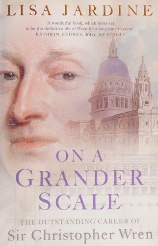 On a Grander Scale : The Outstanding Career of Sir Christopher Wren