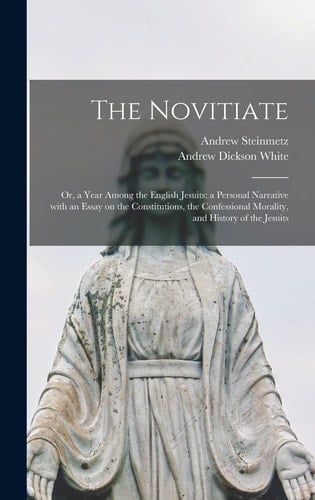 The Novitiate; Or, a Year Among the English Jesuits A Personal Narrative With an Essay on the Constitutions, the Confessional Morality, and History of the Jesuits