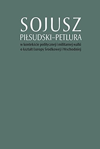 Sojusz Piłsudski - Petlura w kontekście politycznej i militarnej walki o kształt Europy Środkowej i Wschodniej The Pilsudski-Petlyura agreement in the context of the struggle for the shape of Central and Eastern Europe