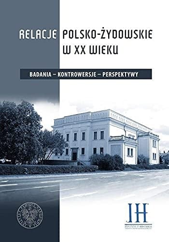 Relacje polsko-żydowskie w XX wieku badania - kontrowersje - perspektywy