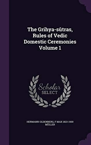 The Grihya-sûtras, Rules of Vedic Domestic Ceremonies Volume 1