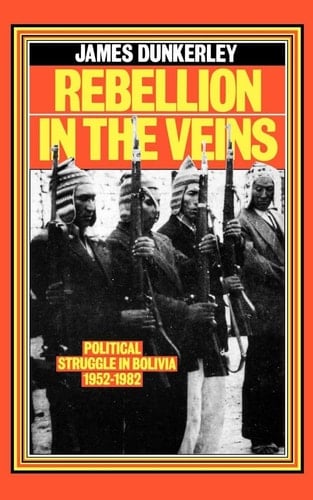 Rebellion in the Veins Political Struggle in Bolivia, 1952-82