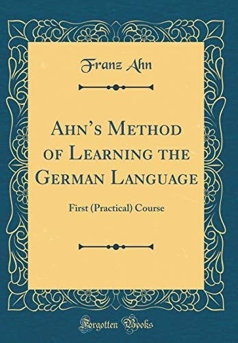 Ahn's Method of Learning the German Language First (Practical) Course (Classic Reprint)