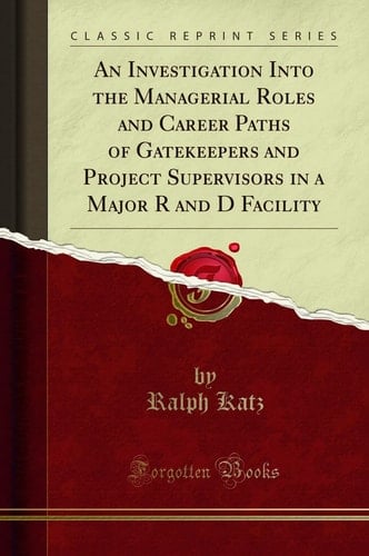 An Investigation Into the Managerial Roles and Career Paths of Gatekeepers and Project Supervisors in a Major R and D Facility (Classic Reprint)