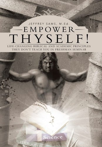Empower Thyself! Life-Changing Biblical and Academic Principles They Don't Teach You in Freshman Seminar
