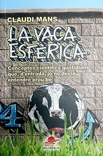 La Vaca esfèrica conceptes científics quotidians que, d'entrada, jo no devia entendre prou bé