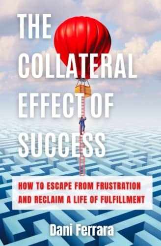 The Collateral Effect of Success How to Escape from Frustration and Reclaim a Life of Fulfillment