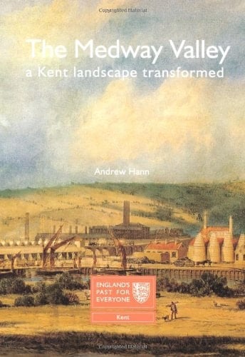 The Medway Valley A Kent Landscape Transformed