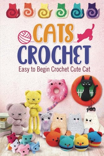 Cats Crochet: Easy to Begin Crochet Cute Cat: Amigurumi Cats