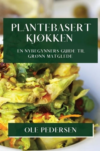 Plantebasert Kjøkken En Nybegynners Guide til Grønn Matglede