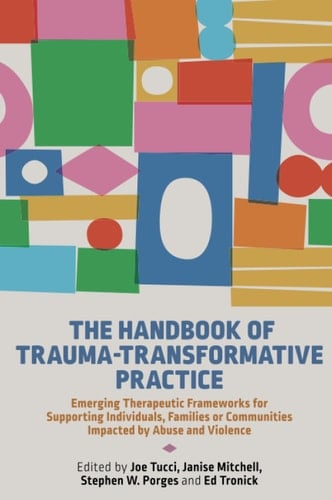The Handbook of Trauma-Transformative Practice Emerging Therapeutic Frameworks for Supporting Individuals, Families Or Communities Impacted by Abuse and Violence