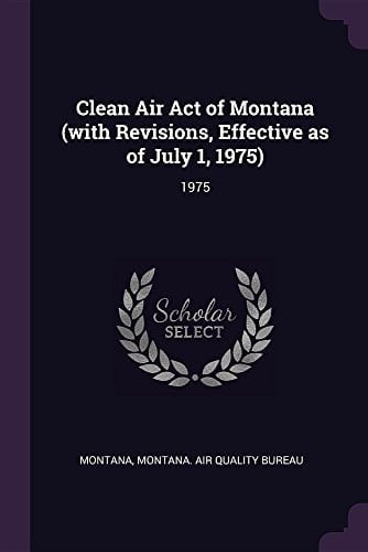 Clean Air Act of Montana (with Revisions, Effective As of July 1, 1975) 1975