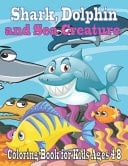 Shark, Dolphin and Sea Creature Coloring Book for Kids Ages 4-8 Relaxing Ocean Animals Coloring Book for Adults, Teens and Kids With Dolphins, Sharks, Fish, Whales, Jellyfish and Other Swimming Coloring