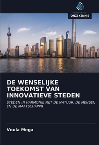 DE WENSELIJKE TOEKOMST VAN INNOVATIEVE STEDEN: STEDEN IN HARMONIE MET DE NATUUR, DE MENSEN EN DE MAATSCHAPPIJ (Dutch Edition)