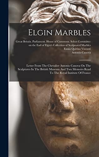 Elgin Marbles Letter From The Chevalier Antonio Canova On The Sculptures In The British Museum And Two Memoirs Read To The Royal Institute Of France