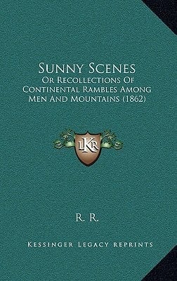 Sunny Scenes: Or Recollections Of Continental Rambles Among Men And Mountains (1862)