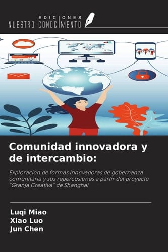 Comunidad innovadora y de intercambio:: Exploración de formas innovadoras de gobernanza comunitaria y sus repercusiones a partir del proyecto "Granja Creativa" de Shanghai (Spanish Edition)