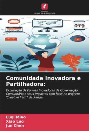 Comunidade Inovadora e Partilhadora:: Exploração de Formas Inovadoras de Governação Comunitária e seus Impactos com base no projecto 'Creative Farm' de Xangai (Portuguese Edition)
