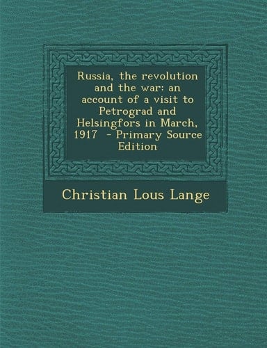 Russia, the revolution and the war: an account of a visit to Petrograd and Helsingfors in March, 1917