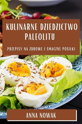 Kulinarne Dziedzictwo Paleolitu Przepisy Na Zdrowe I Smaczne Posilki