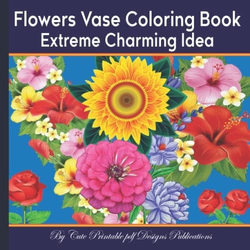 Flowers Vase Coloring Book Extreme Charming Idea: An Adult 100 Floral Color Pages Just Inspiring Excellent Fantastic Favorite Super Desert Best ... Sheets for Seniors Women Men Girls Teens.
