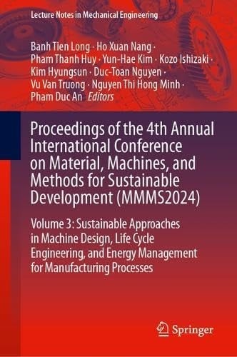 Proceedings of the 4th Annual International Conference on Material, Machines, and Methods for Sustainable Development (MMMS2024) Volume 3: Sustainable Approaches in Machine Design, Life Cycle Engineering, and Energy Management for Manufacturing Processes