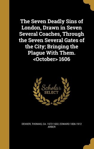 The Seven Deadly Sins of London, Drawn in Seven Several Coaches, Through the Seven Several Gates of the City; Bringing the Plague With Them. 1606
