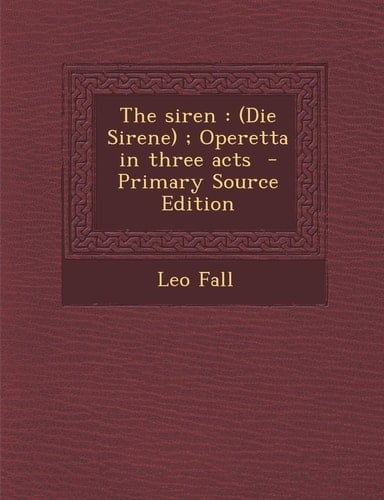 The Siren: (Die Sirene); Operetta in Three Acts - Primary Source Edition