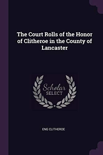 The Court Rolls of the Honor of Clitheroe in the County of Lancaster