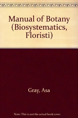Gray's Manual of Botany: A Handbook of Flowering Plants and Ferns of the Central and Northeastern U.S. and Adjacent Canada (Biosystematics, Floristi)