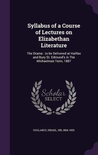 Syllabus of a Course of Lectures on Elizabethan Literature The Drama: to be Delivered at Halifax and Bury St. Edmund's in The Michaelmas Term, 1887
