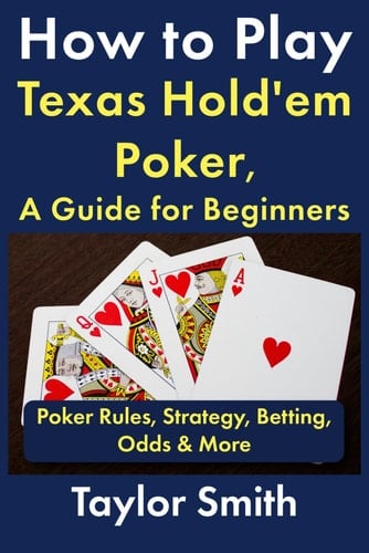 How to Play Texas Hold'em Poker, A Guide for Beginners: Poker Rules, Strategy, Betting, Odds & More